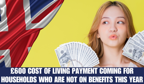 £600 Cost of Living Payment Coming for Households Who Are Not on Benefits This Year