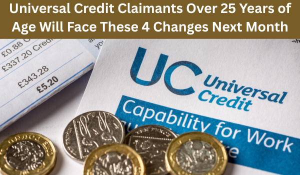 Universal Credit Claimants Over 25 Years of Age Will Face These 4 Changes Next Month